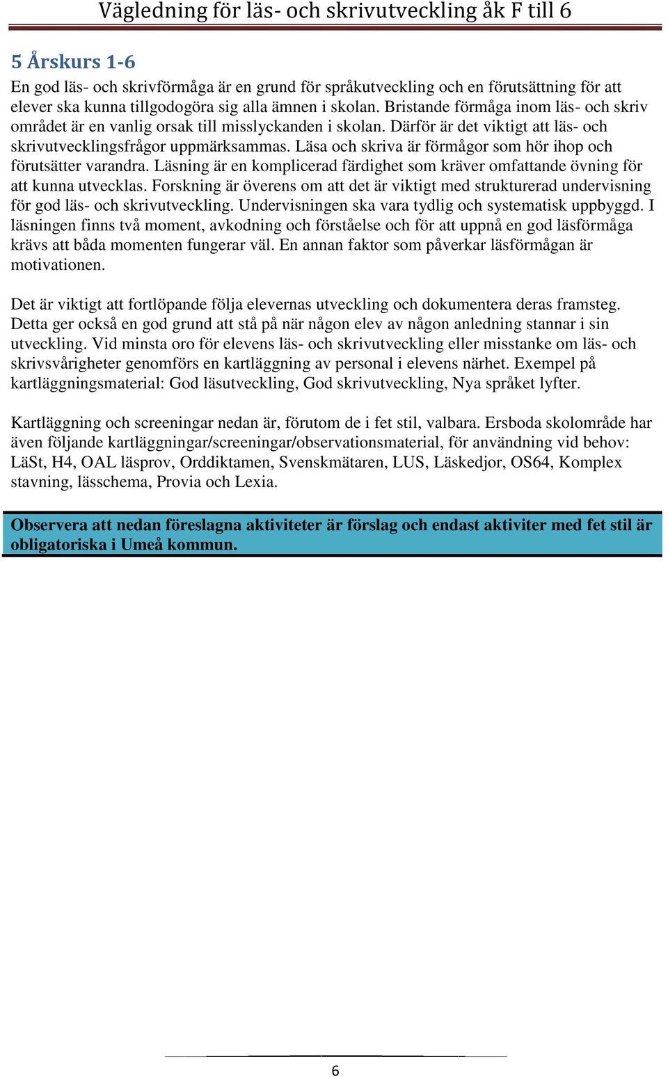 Läsa och skriva är förmågor som hör ihop och förutsätter varandra. Läsning är en komplicerad färdighet som kräver omfattande övning för att kunna utvecklas.