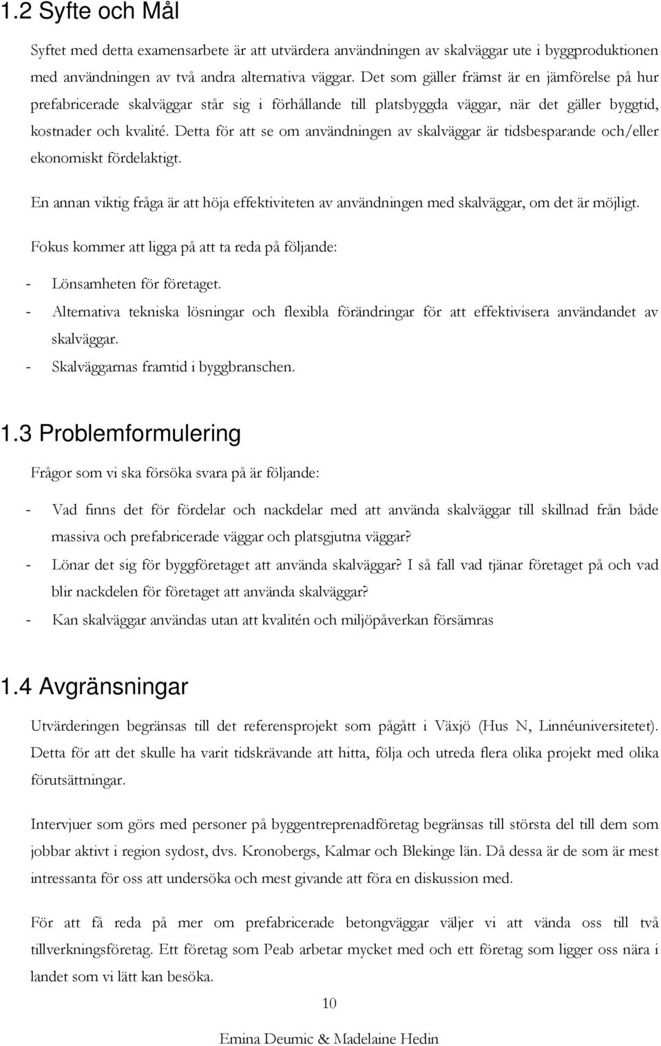 Detta för att se om användningen av skalväggar är tidsbesparande och/eller ekonomiskt fördelaktigt. En annan viktig fråga är att höja effektiviteten av användningen med skalväggar, om det är möjligt.