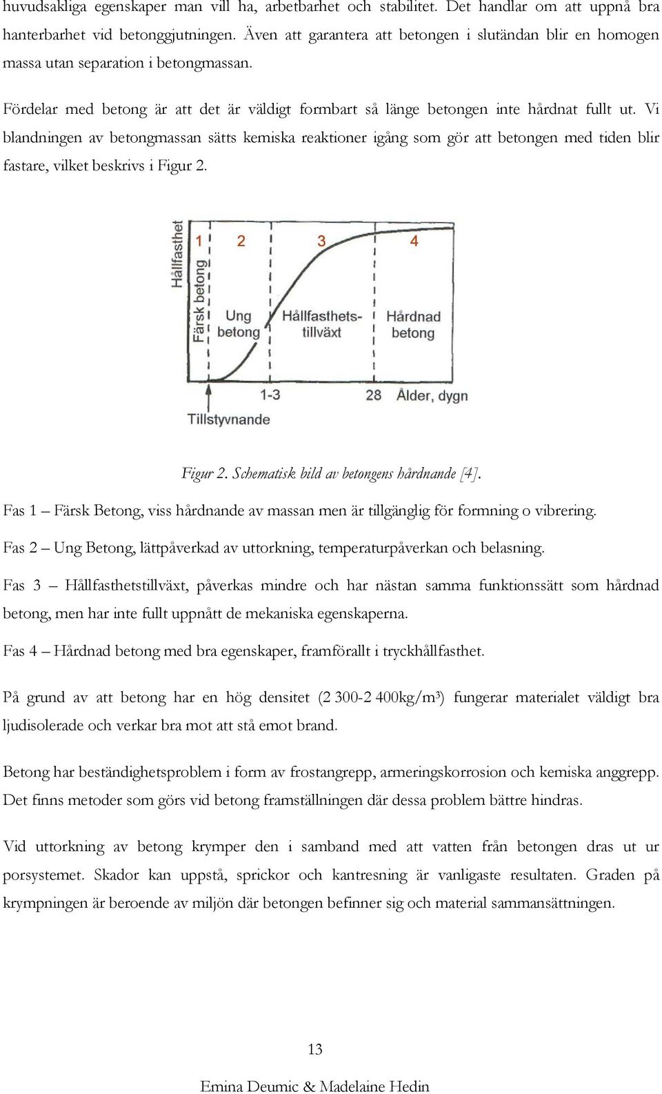 Vi blandningen av betongmassan sätts kemiska reaktioner igång som gör att betongen med tiden blir fastare, vilket beskrivs i Figur 2. Figur 2. Schematisk bild av betongens hårdnande [4].