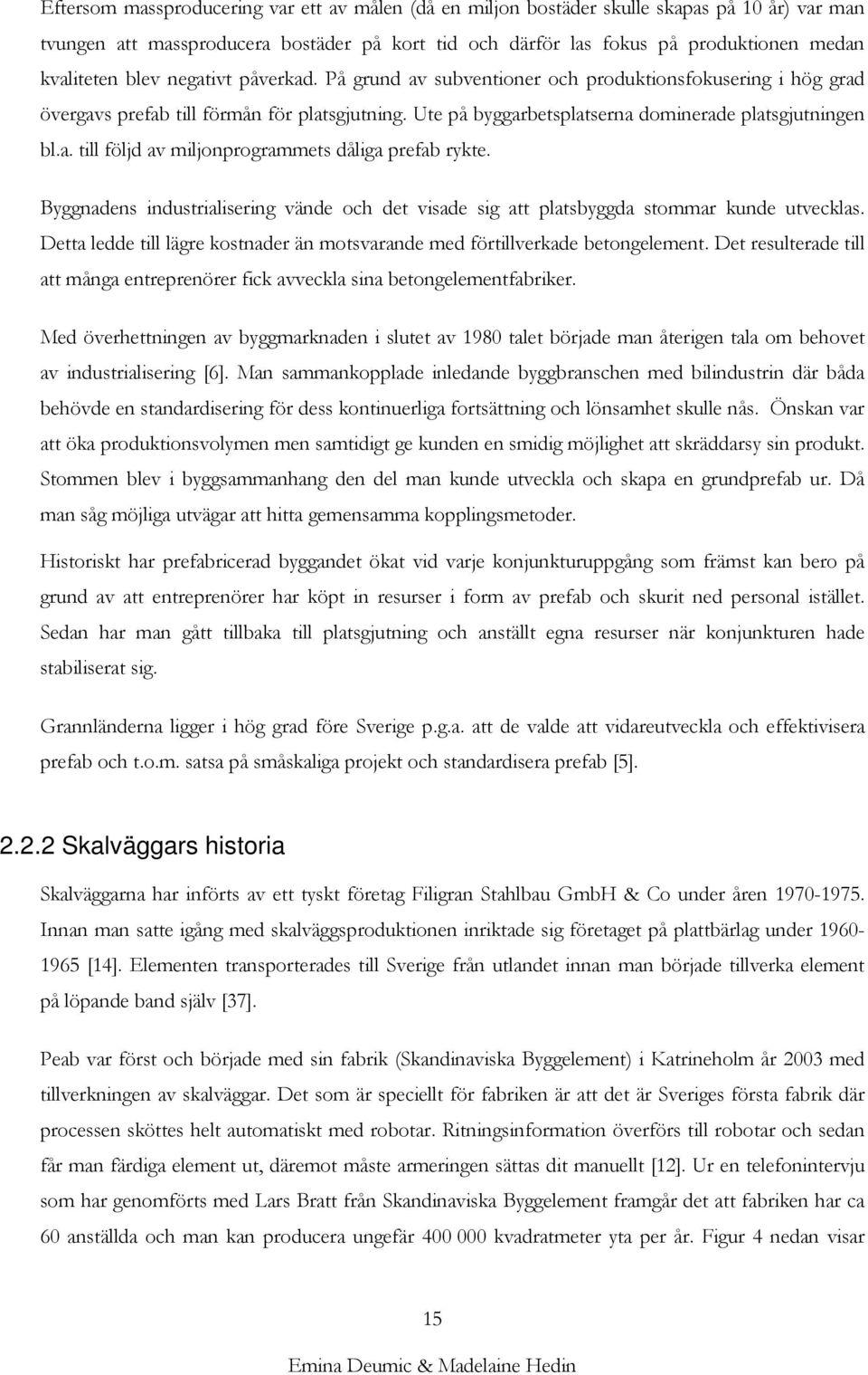 Byggnadens industrialisering vände och det visade sig att platsbyggda stommar kunde utvecklas. Detta ledde till lägre kostnader än motsvarande med förtillverkade betongelement.