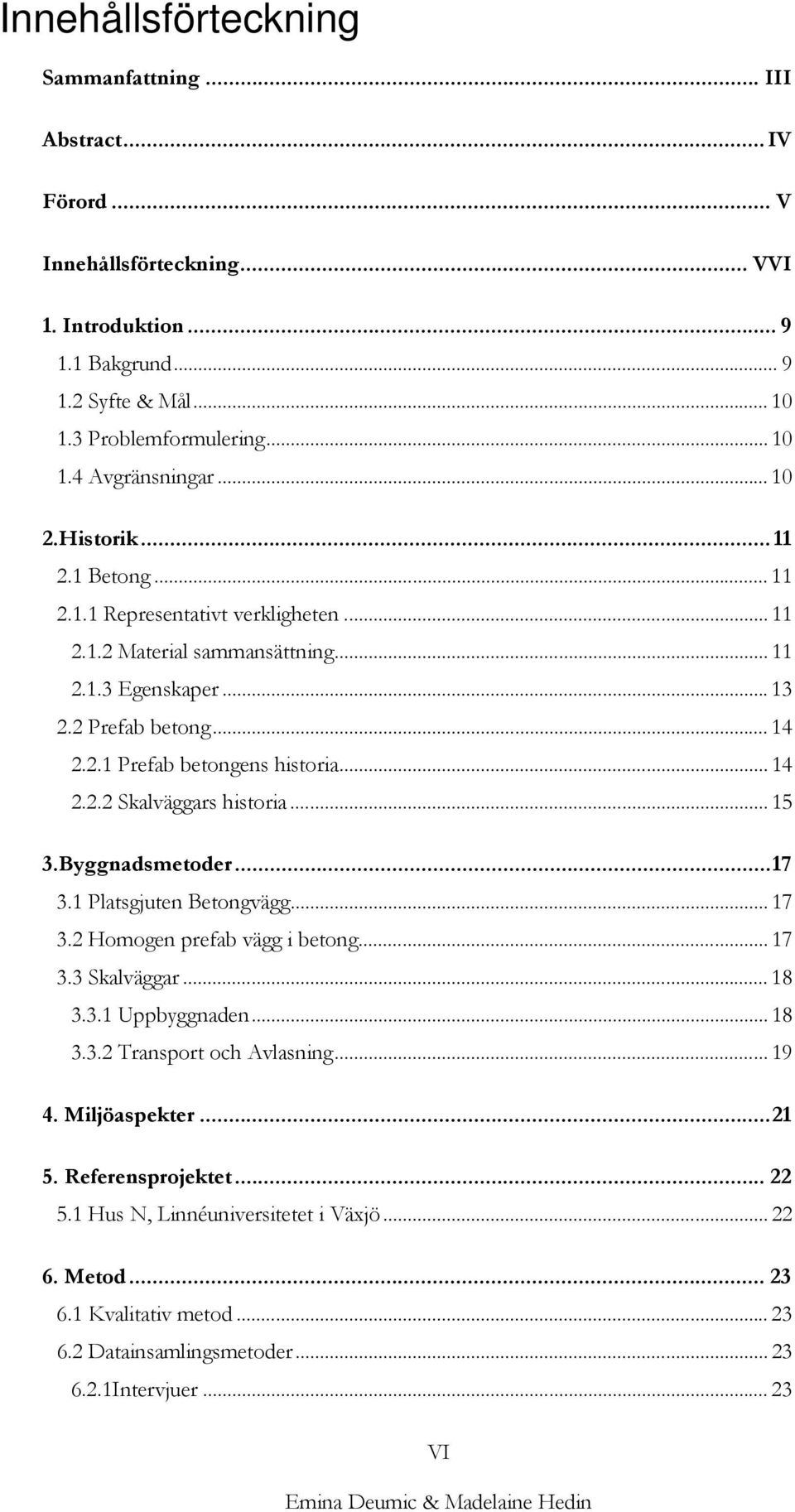 .. 14 2.2.2 Skalväggars historia... 15 3.Byggnadsmetoder...17 3.1 Platsgjuten Betongvägg... 17 3.2 Homogen prefab vägg i betong... 17 3.3 Skalväggar... 18 3.3.1 Uppbyggnaden... 18 3.3.2 Transport och Avlasning.