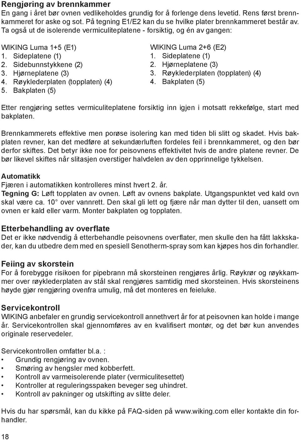 Sidebunnstykkene (2) 3. Hjørneplatene (3) 4. Røyklederplaten (topplaten) (4) 5. Bakplaten (5) WIKING Luma 2+6 (E2) 1. Sideplatene (1) 2. Hjørneplatene (3) 3. Røyklederplaten (topplaten) (4) 4.