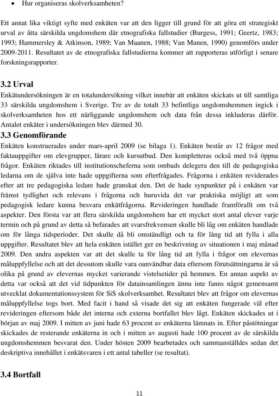 Hammersley & Atkinson, 1989; Van Maanen, 1988; Van Manen, 1990) genomförs under 2009-2011. Resultatet av de etnografiska fallstudierna kommer att rapporteras utförligt i senare forskningsrapporter. 3.