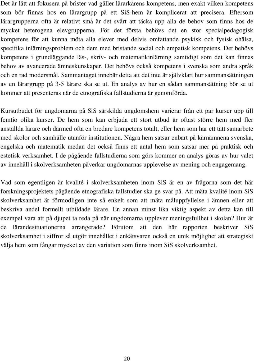 För det första behövs det en stor specialpedagogisk kompetens för att kunna möta alla elever med delvis omfattande psykisk och fysisk ohälsa, specifika inlärningsproblem och dem med bristande social