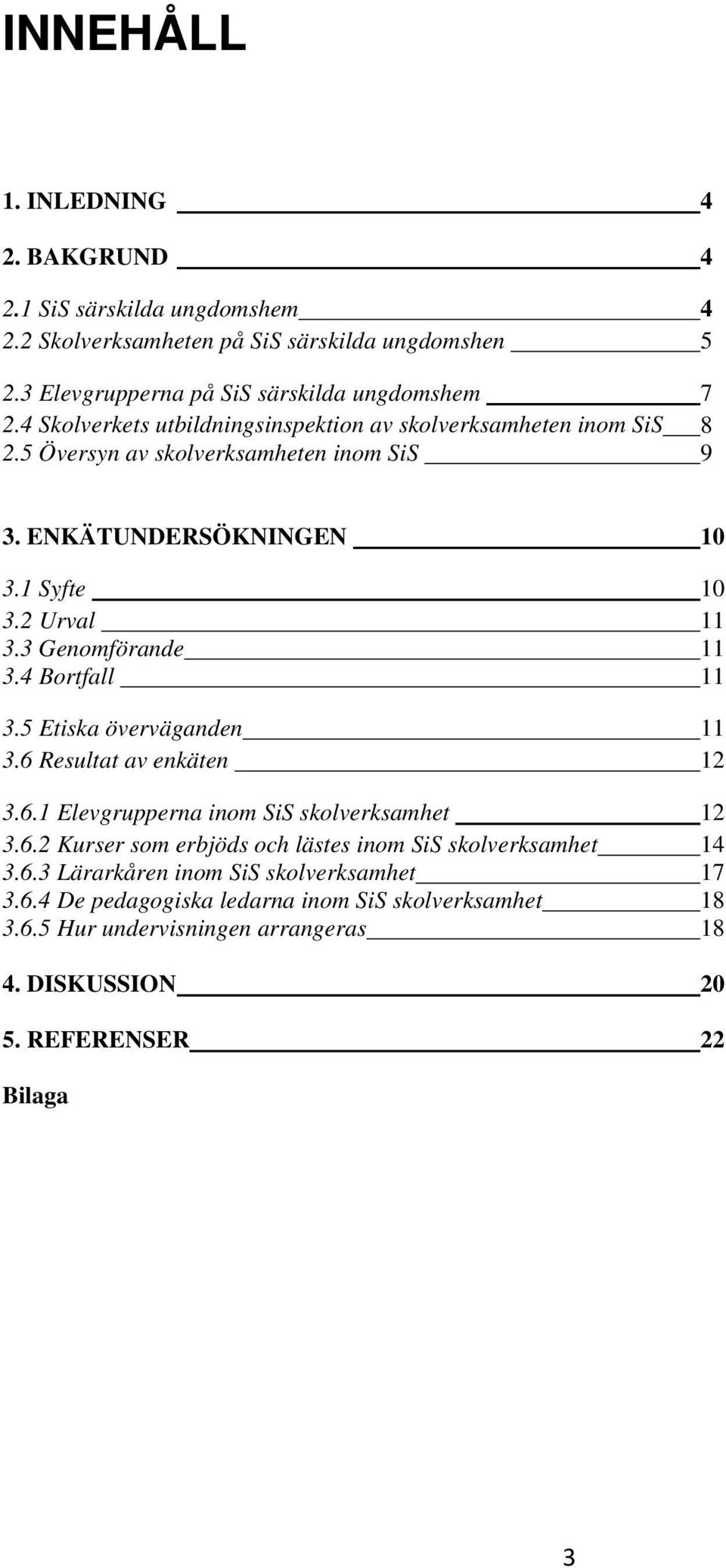 3 Genomförande 11 3.4 Bortfall 11 3.5 Etiska överväganden 11 3.6 Resultat av enkäten 12 3.6.1 Elevgrupperna inom SiS skolverksamhet 12 3.6.2 Kurser som erbjöds och lästes inom SiS skolverksamhet 14 3.