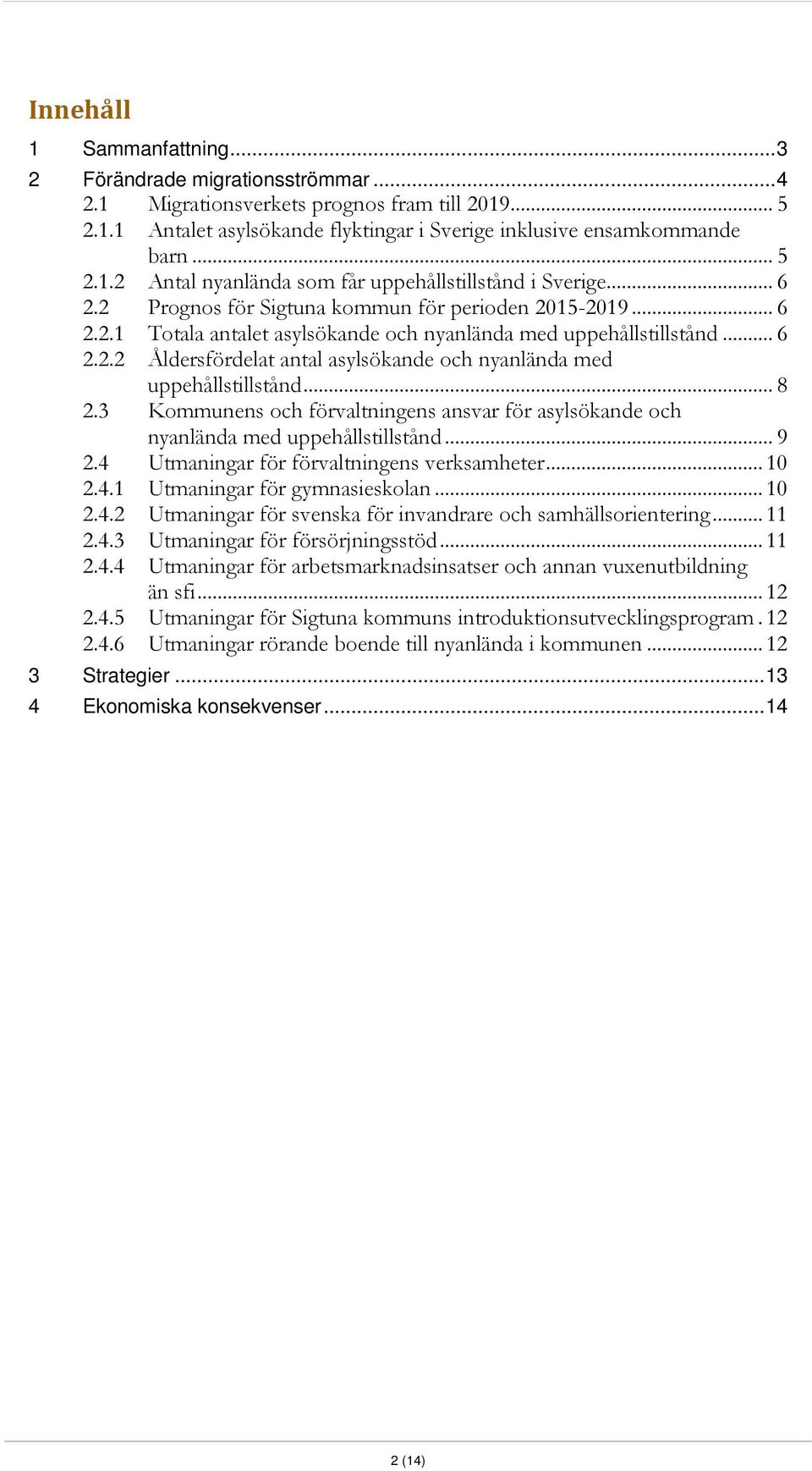 .. 8 2.3 Kommunens och förvaltningens ansvar för asylsökande och nyanlända med uppehållstillstånd... 9 2.4 Utmaningar för förvaltningens verksamheter... 10 2.4.1 Utmaningar för gymnasieskolan... 10 2.4.2 Utmaningar för svenska för invandrare och samhällsorientering.