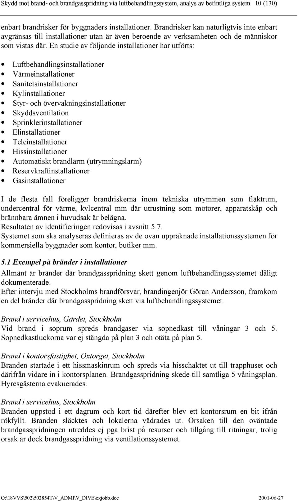 En studie av följande installationer har utförts: Luftbehandlingsinstallationer Värmeinstallationer Sanitetsinstallationer Kylinstallationer Styr- och övervakningsinstallationer Skyddsventilation