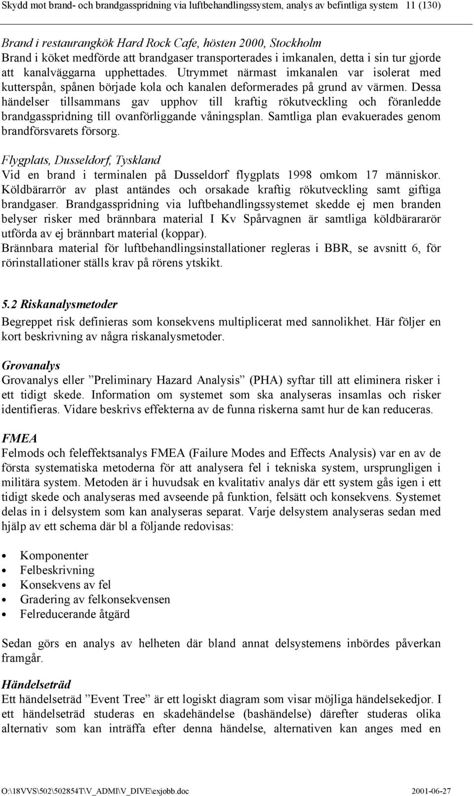 Utrymmet närmast imkanalen var isolerat med kutterspån, spånen började kola och kanalen deformerades på grund av värmen.