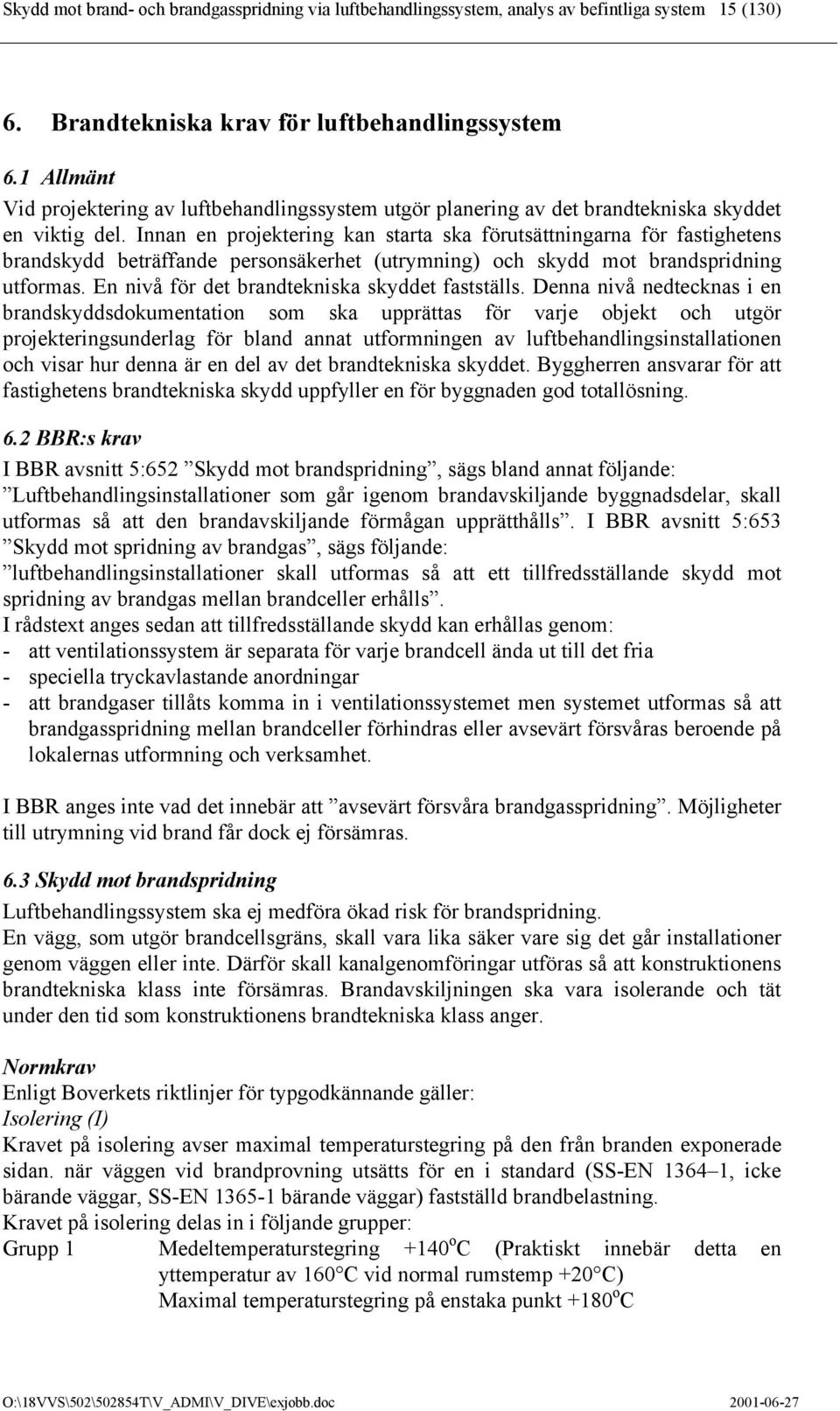 Innan en projektering kan starta ska förutsättningarna för fastighetens brandskydd beträffande personsäkerhet (utrymning) och skydd mot brandspridning utformas.