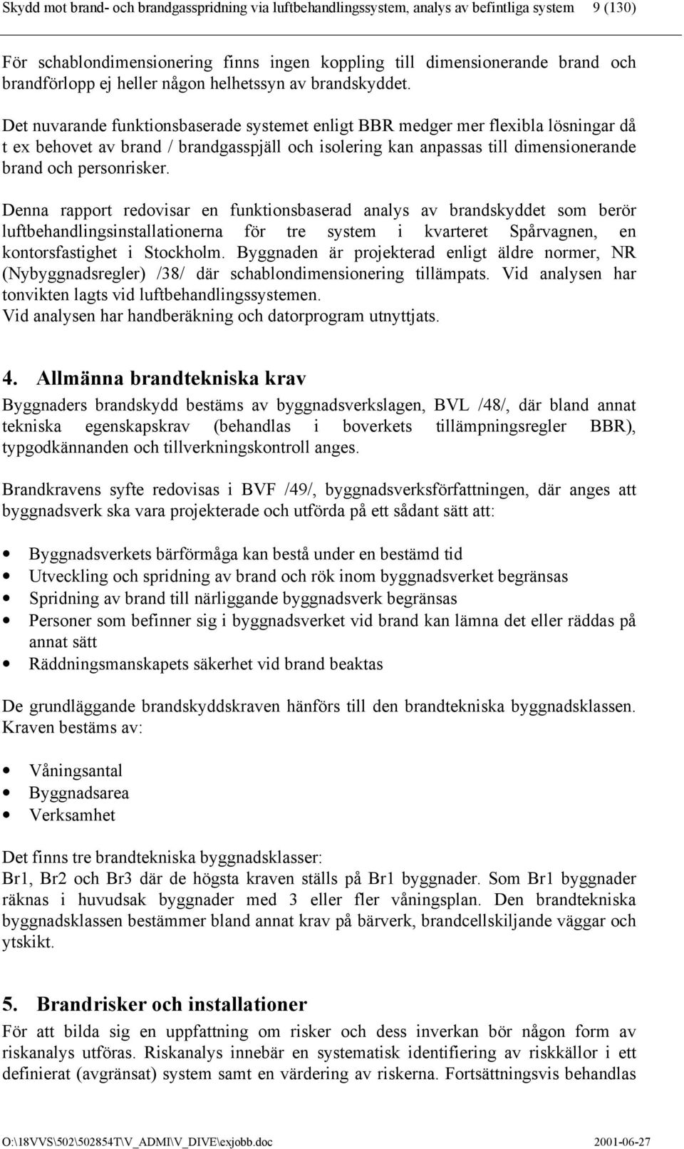 Det nuvarande funktionsbaserade systemet enligt BBR medger mer flexibla lösningar då t ex behovet av brand / brandgasspjäll och isolering kan anpassas till dimensionerande brand och personrisker.