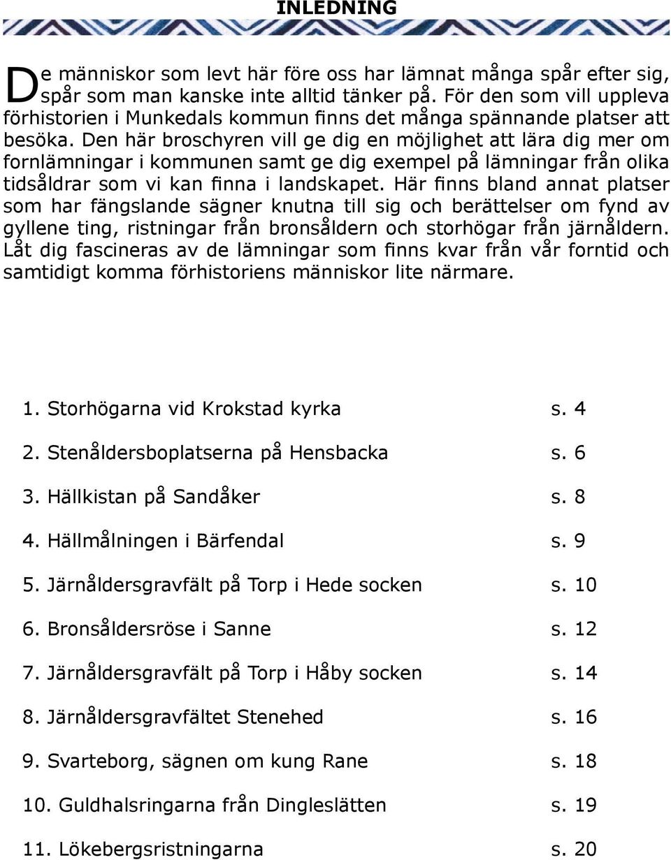 Den här broschyren vill ge dig en möjlighet att lära dig mer om fornlämningar i kommunen samt ge dig exempel på lämningar från olika tidsåldrar som vi kan finna i landskapet.