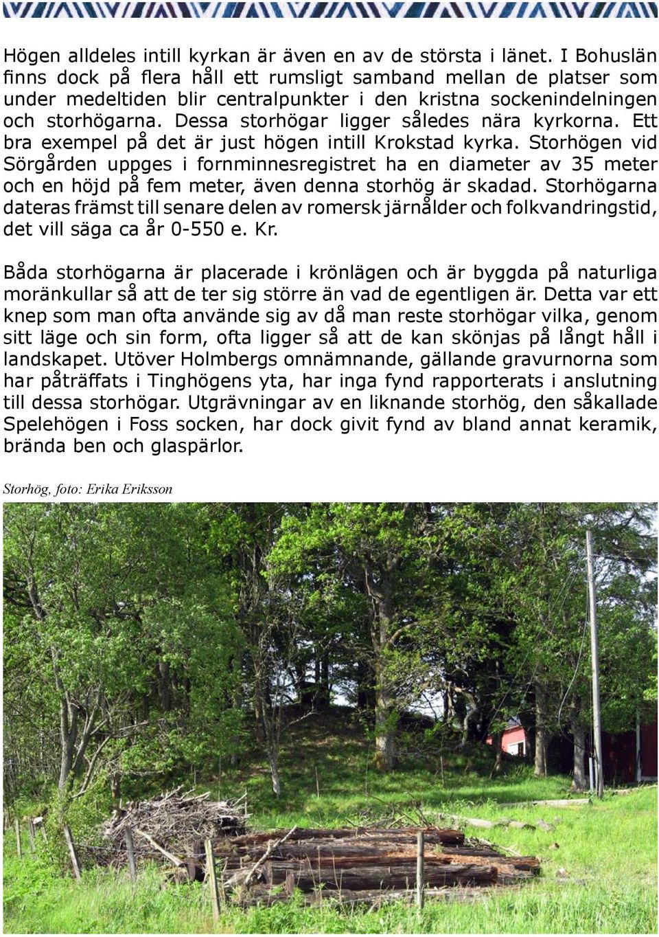 Dessa storhögar ligger således nära kyrkorna. Ett bra exempel på det är just högen intill Krokstad kyrka.