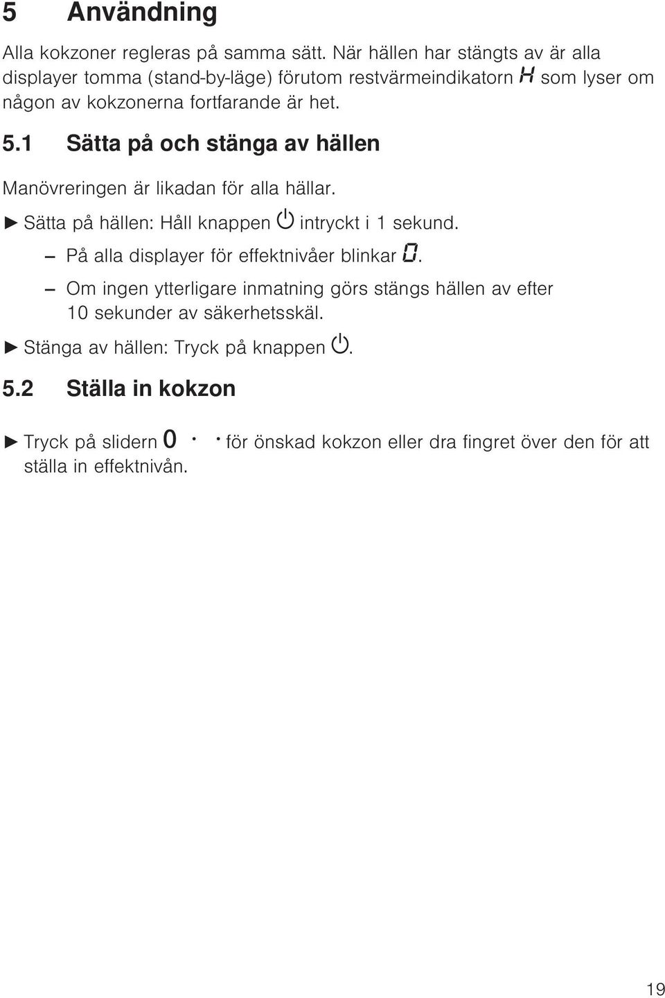 1 Sätta på och stänga av hällen Manövreringen är likadan för alla hällar. Sätta på hällen: Håll knappen intryckt i 1 sekund.