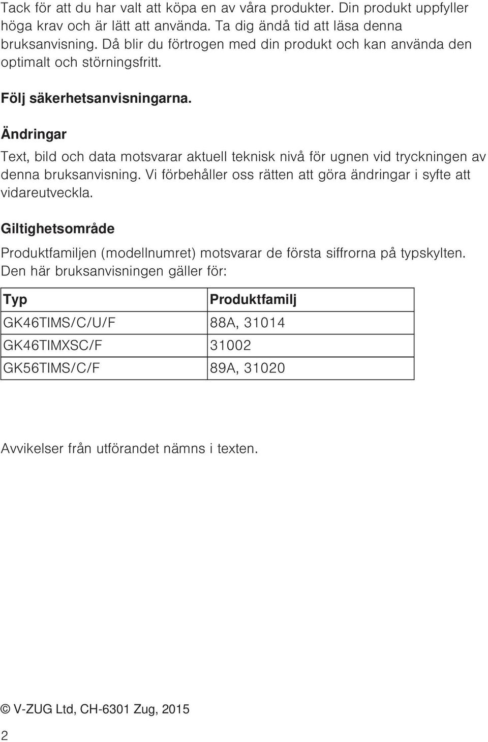 Ändringar Text, bild och data motsvarar aktuell teknisk nivå för ugnen vid tryckningen av denna bruksanvisning. Vi förbehåller oss rätten att göra ändringar i syfte att vidareutveckla.