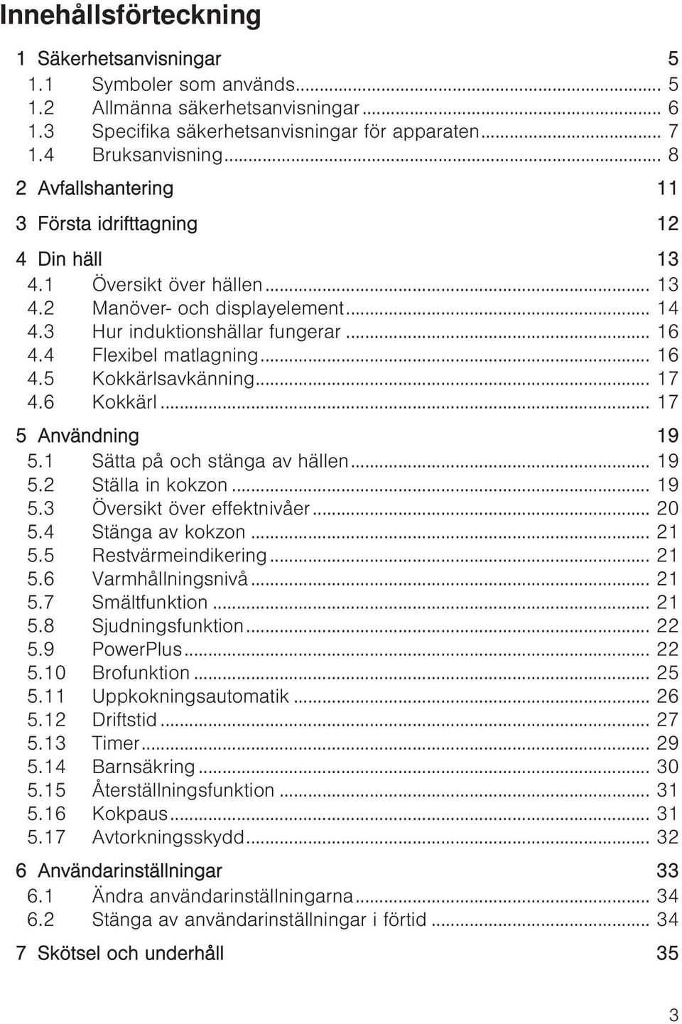 .. 16 4.5 Kokkärlsavkänning... 17 4.6 Kokkärl... 17 5 Användning 19 5.1 Sätta på och stänga av hällen... 19 5.2 Ställa in kokzon... 19 5.3 Översikt över effektnivåer... 20 5.4 Stänga av kokzon... 21 5.