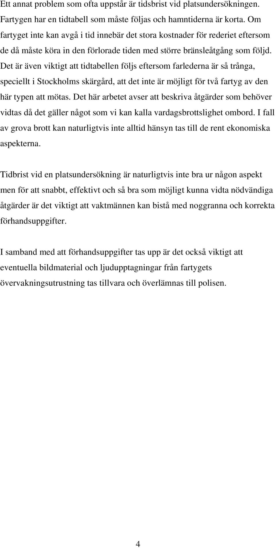 Det är även viktigt att tidtabellen följs eftersom farlederna är så trånga, speciellt i Stockholms skärgård, att det inte är möjligt för två fartyg av den här typen att mötas.