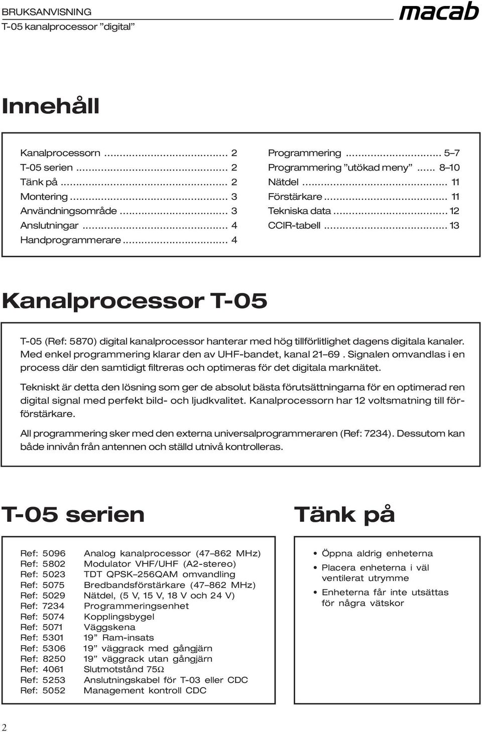 .. 13 Kanalprocessor T-05 T-05 (Ref: 5870) digital kanalprocessor hanterar med hög tillförlitlighet dagens digitala kanaler. Med enkel programmering klarar den av UHF-bandet, kanal 21 69.