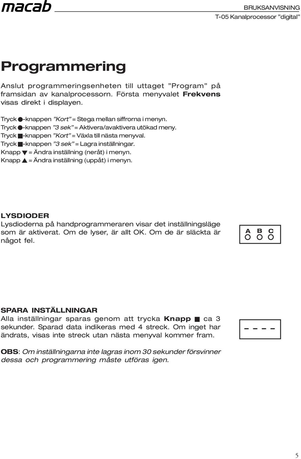 Tryck -knappen 3 sek = Lagra inställningar. Knapp = Ändra inställning (neråt) i menyn. Knapp = Ändra inställning (uppåt) i menyn.