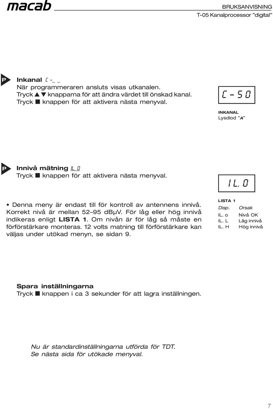 För låg eller hög innivå indikeras enligt LISTA 1. Om nivån är för låg så måste en förförstärkare monteras. 12 volts matning till förförstärkare kan väljas under utökad menyn, se sidan 9.