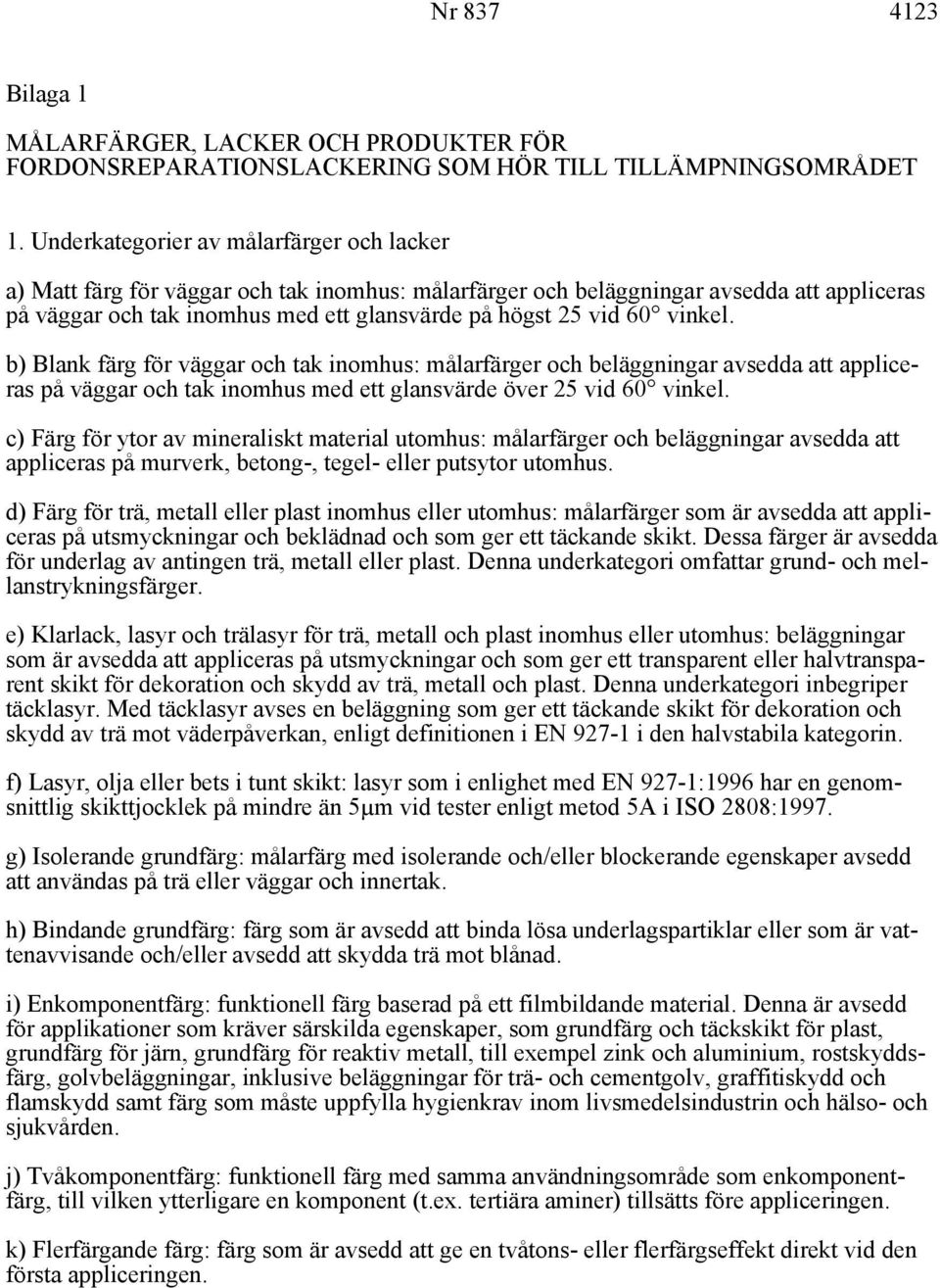 vinkel. b) Blank färg för väggar och tak inomhus: målarfärger och beläggningar avsedda att appliceras på väggar och tak inomhus med ett glansvärde över 25 vid 60 vinkel.