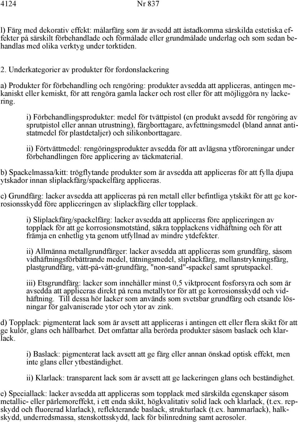 Underkategorier av produkter för fordonslackering a) Produkter för förbehandling och rengöring: produkter avsedda att appliceras, antingen mekaniskt eller kemiskt, för att rengöra gamla lacker och