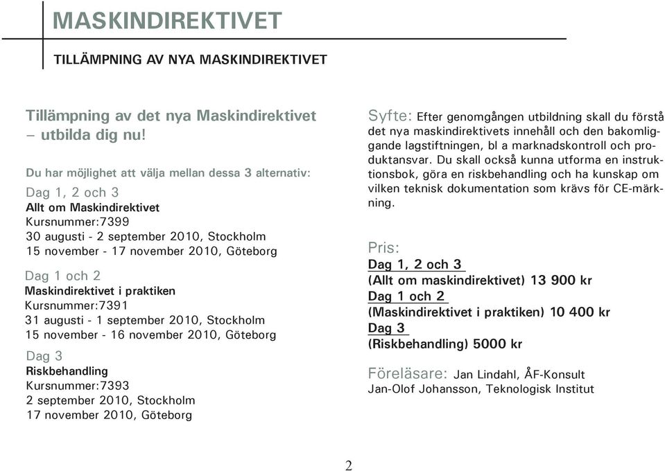 och 2 Maskindirektivet i praktiken Kursnummer:7391 31 augusti - 1 september 2010, Stockholm 15 november - 16 november 2010, Göteborg Dag 3 Riskbehandling Kursnummer:7393 2 september 2010, Stockholm