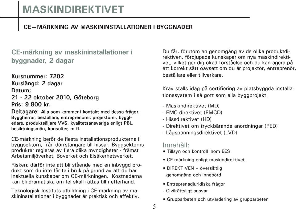 Byggherrar, beställare, entreprenörer, projektörer, byggledare, produktsäljare VVS, kvalitetsansvariga enligt PBL, besiktningsmän, konsulter, m fl.