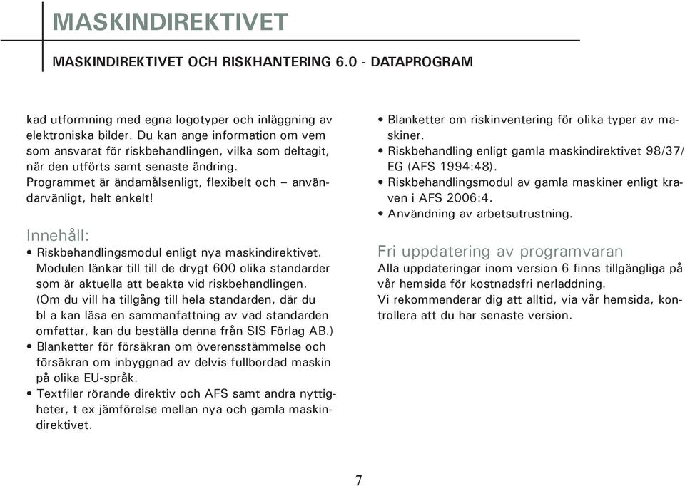 Innehåll: Riskbehandlingsmodul enligt nya maskindirektivet. Modulen länkar till till de drygt 600 olika standarder som är aktuella att beakta vid riskbehandlingen.