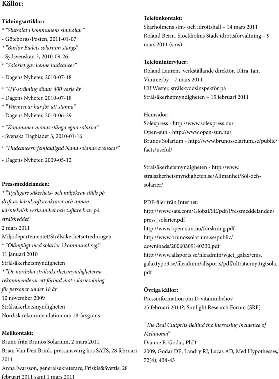 2010-01-16 * Hudcancern femfaldigad bland solande svenskar - Dagens Nyheter, 2009-05-12 Pressmeddelanden: * Tydligare säkerhets- och miljökrav ställs på drift av kärnkraftsreaktorer och annan