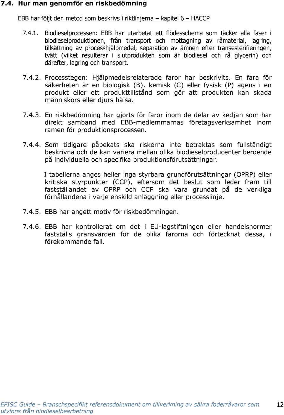 separation av ämnen efter transesterifieringen, tvätt (vilket resulterar i slutprodukten som är biodiesel och rå glycerin) och därefter, lagring och transport. 7.4.2.