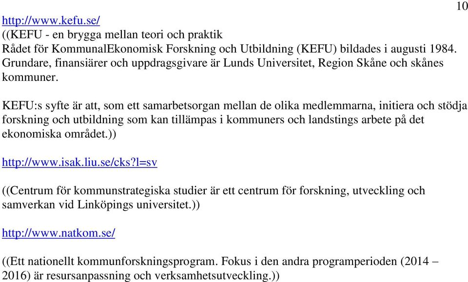 KEFU:s syfte är att, som ett samarbetsorgan mellan de olika medlemmarna, initiera och stödja forskning och utbildning som kan tillämpas i kommuners och landstings arbete på det ekonomiska