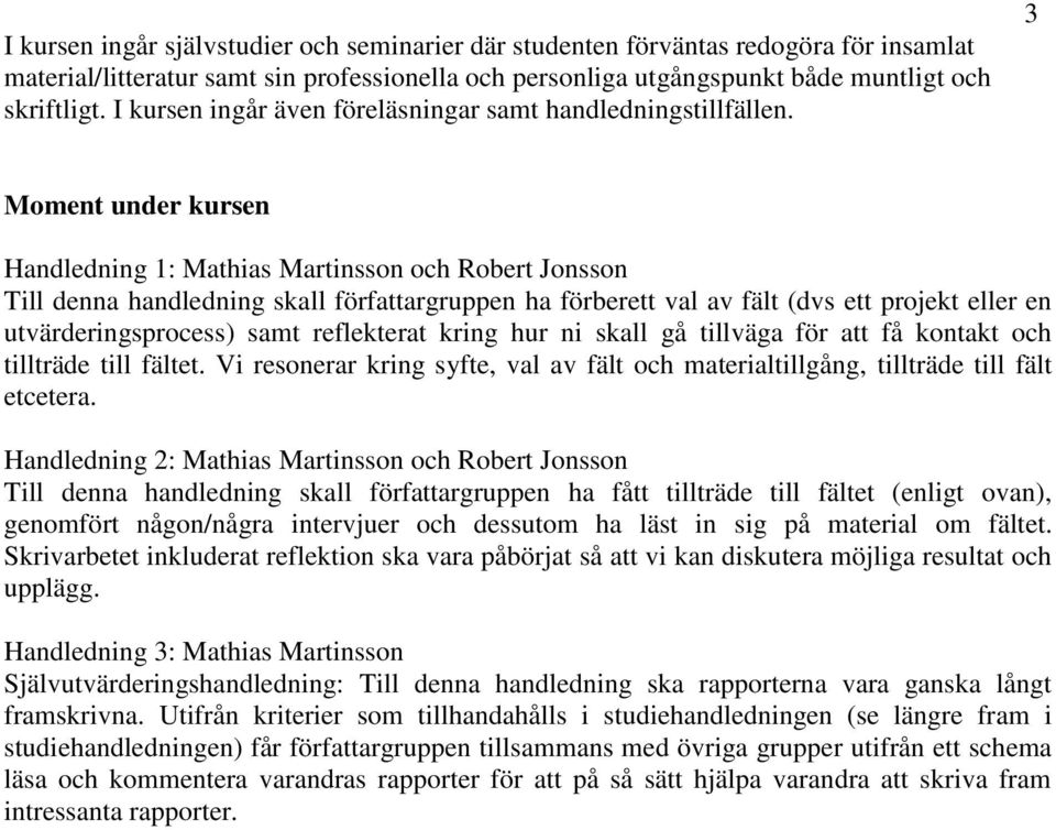 3 Moment under kursen Handledning 1: Mathias Martinsson och Robert Jonsson Till denna handledning skall författargruppen ha förberett val av fält (dvs ett projekt eller en utvärderingsprocess) samt