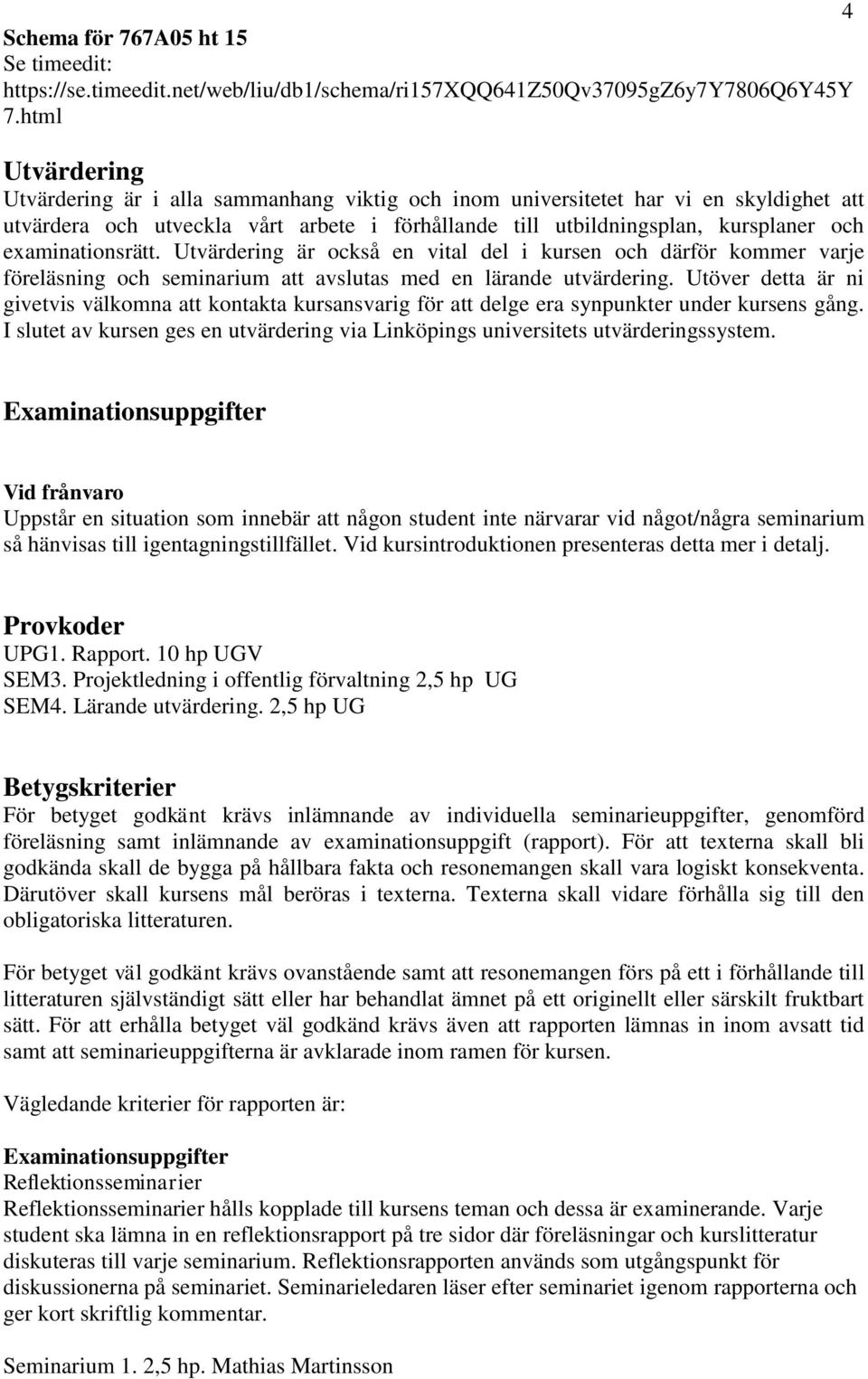 examinationsrätt. Utvärdering är också en vital del i kursen och därför kommer varje föreläsning och seminarium att avslutas med en lärande utvärdering.