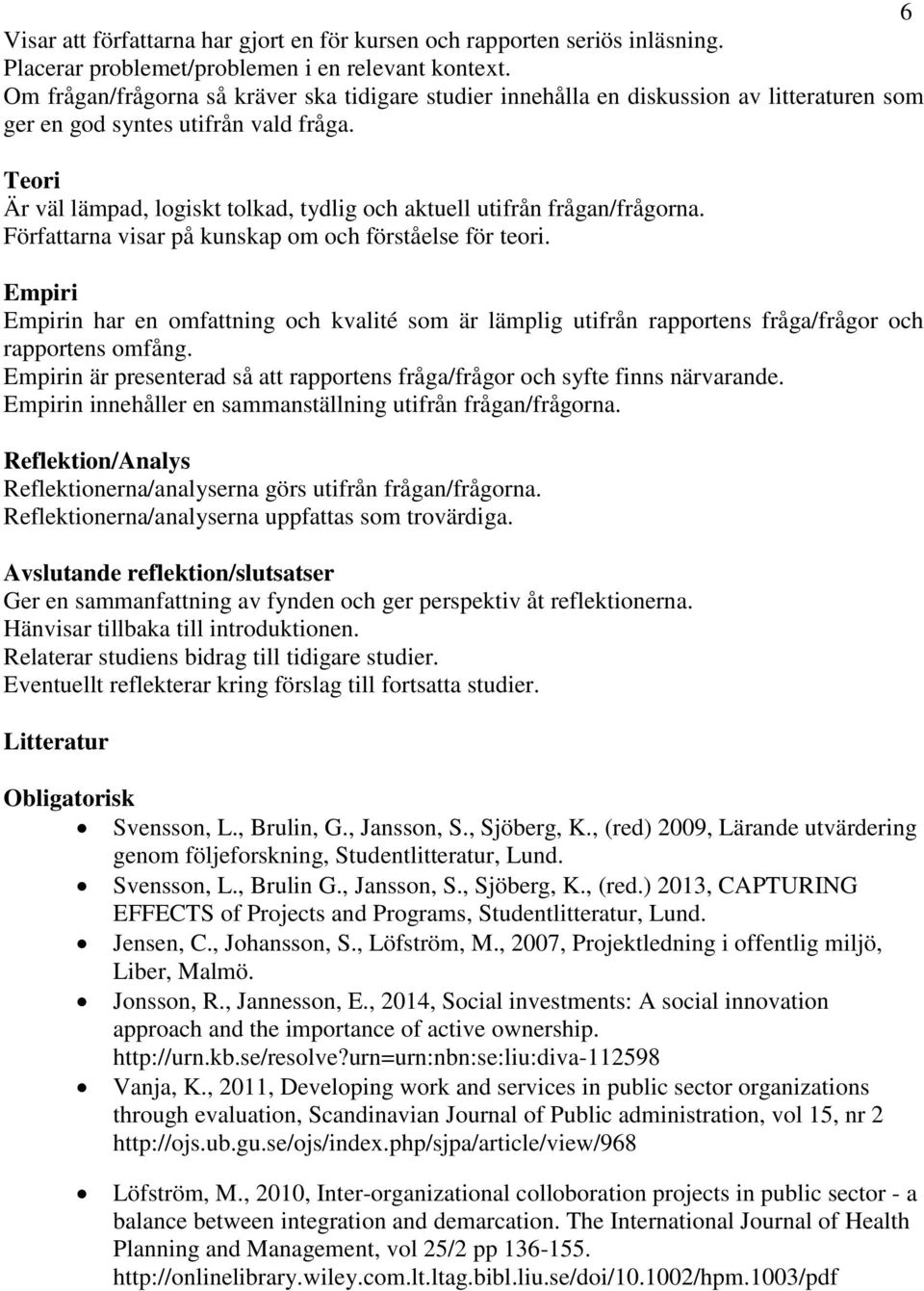 Teori Är väl lämpad, logiskt tolkad, tydlig och aktuell utifrån frågan/frågorna. Författarna visar på kunskap om och förståelse för teori.