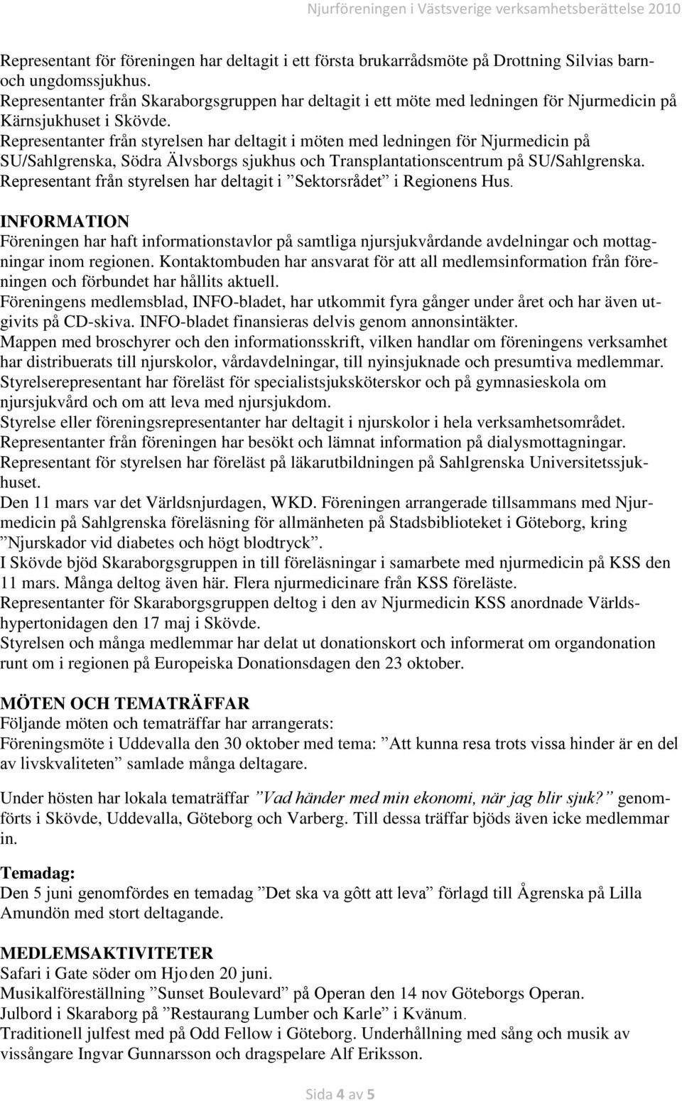 Representanter från styrelsen har deltagit i möten med ledningen för Njurmedicin på SU/Sahlgrenska, Södra Älvsborgs sjukhus och Transplantationscentrum på SU/Sahlgrenska.