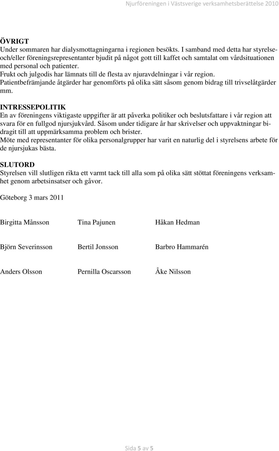 Frukt och julgodis har lämnats till de flesta av njuravdelningar i vår region. Patientbefrämjande åtgärder har genomförts på olika sätt såsom genom bidrag till trivselåtgärder mm.