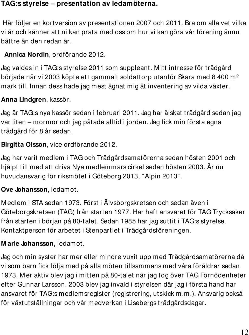 Jag valdes in i TAG:s styrelse 2011 som suppleant. Mitt intresse för trädgård började när vi 2003 köpte ett gammalt soldattorp utanför Skara med 8 400 m² mark till.