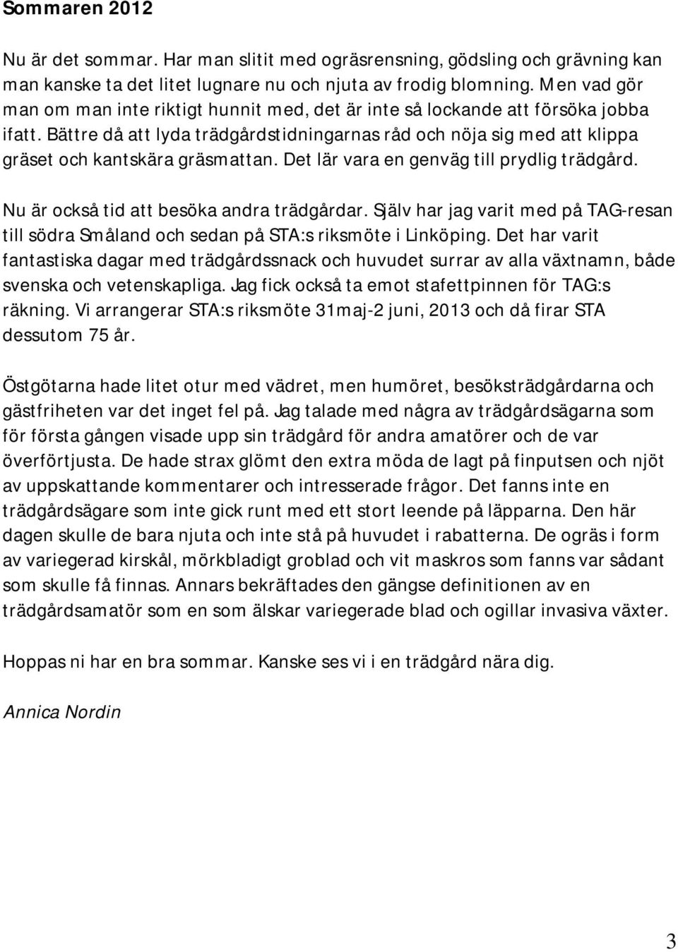 Bättre då att lyda trädgårdstidningarnas råd och nöja sig med att klippa gräset och kantskära gräsmattan. Det lär vara en genväg till prydlig trädgård. Nu är också tid att besöka andra trädgårdar.