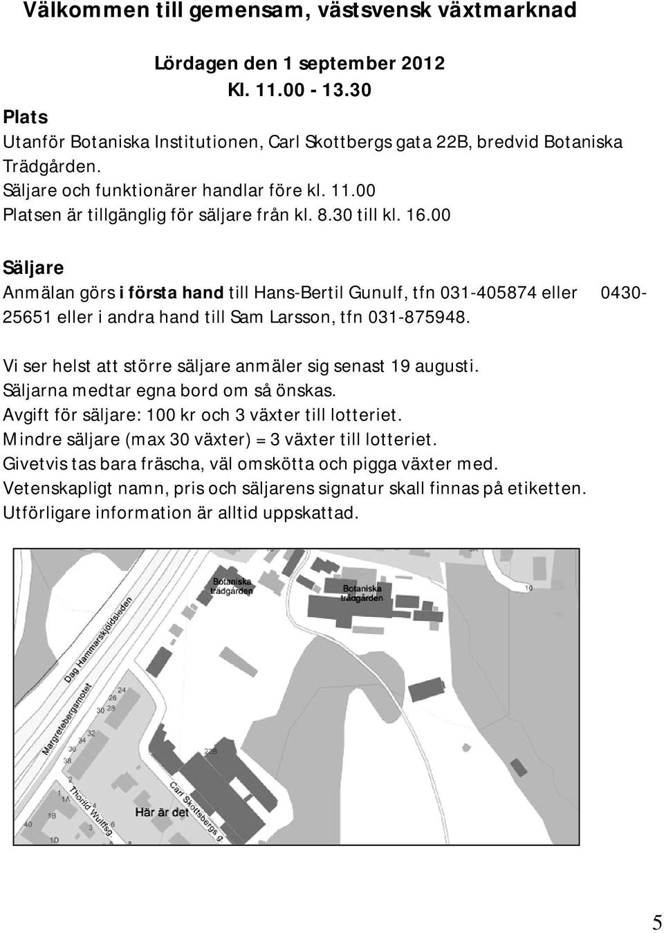 00 Säljare Anmälan görs i första hand till Hans-Bertil Gunulf, tfn 031-405874 eller 0430-25651 eller i andra hand till Sam Larsson, tfn 031-875948.