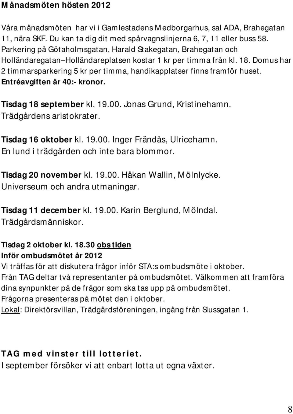 Domus har 2 timmarsparkering 5 kr per timma, handikapplatser finns framför huset. Entréavgiften är 40:- kronor. Tisdag 18 september kl. 19.00. Jonas Grund, Kristinehamn. Trädgårdens aristokrater.