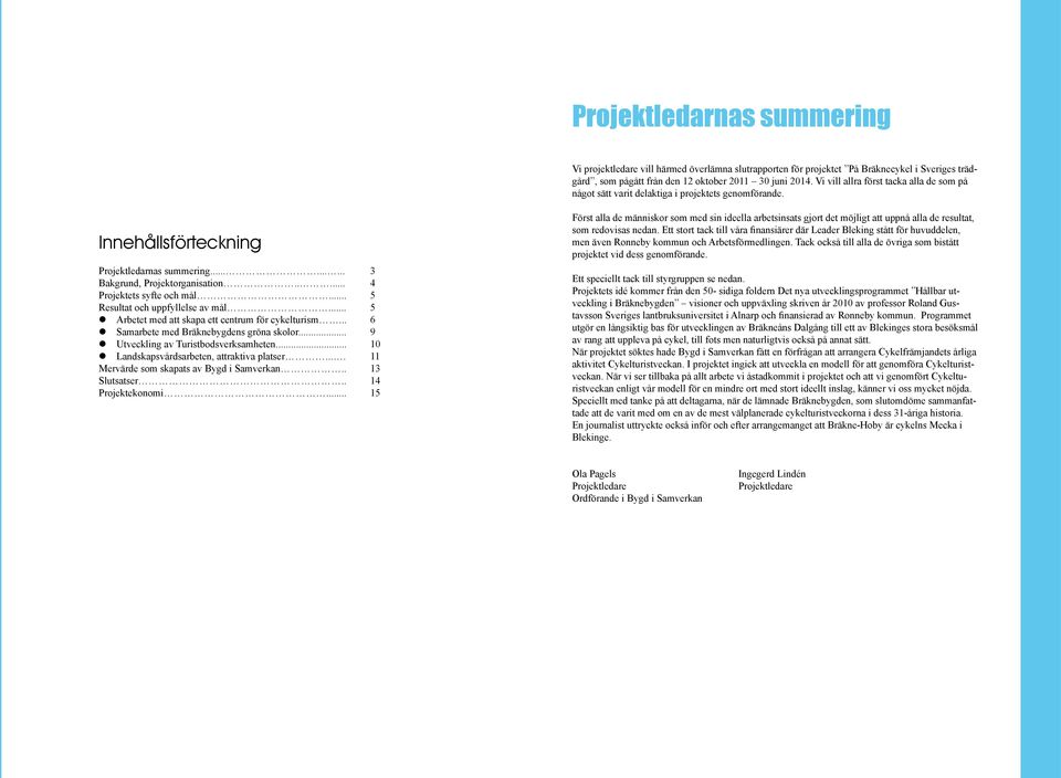 .... 4 Projektets syfte och mål... 5 Resultat och uppfyllelse av mål... 5 Arbetet med att skapa ett centrum för cykelturism... 6 Samarbete med Bräknebygdens gröna skolor.