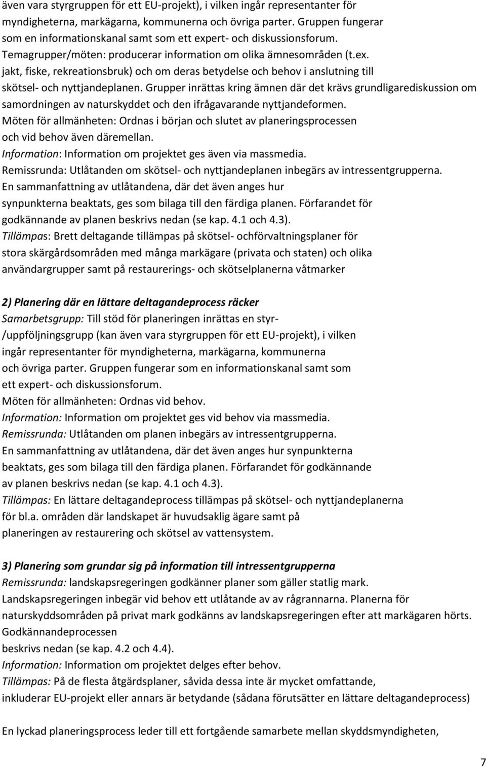 Grupper inrättas kring ämnen där det krävs grundligarediskussion om samordningen av naturskyddet och den ifrågavarande nyttjandeformen.