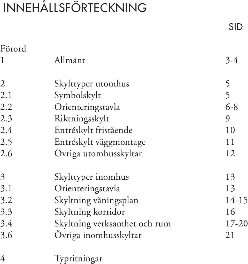 5 Entréskylt väggmontage 11 2.6 Övriga utomhusskyltar 12 3 Skylttyper inomhus 13 3.