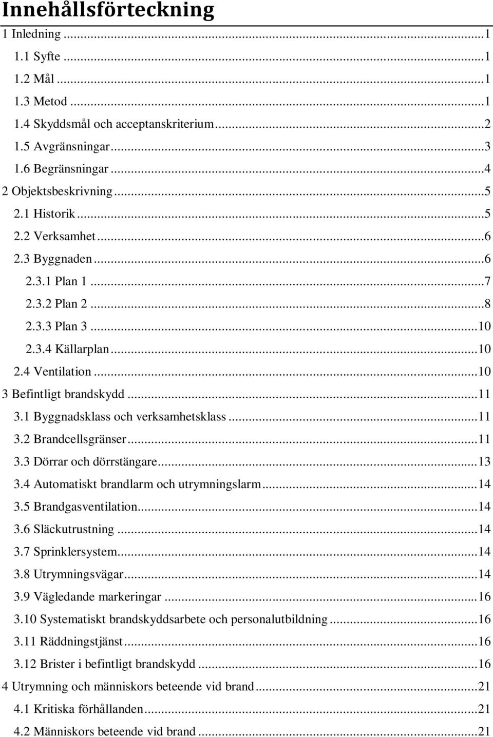 1 Byggnadsklass och verksamhetsklass... 11 3.2 Brandcellsgränser... 11 3.3 Dörrar och dörrstängare... 13 3.4 Automatiskt brandlarm och utrymningslarm... 14 3.5 Brandgasventilation... 14 3.6 Släckutrustning.