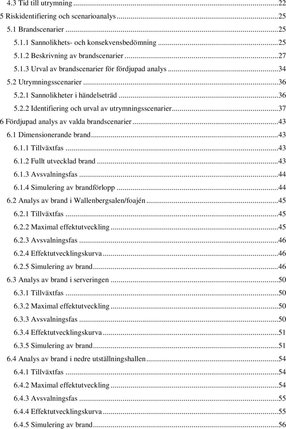 1 Dimensionerande brand... 43 6.1.1 Tillväxtfas... 43 6.1.2 Fullt utvecklad brand... 43 6.1.3 Avsvalningsfas... 44 6.1.4 Simulering av brandförlopp... 44 6.2 Analys av brand i Wallenbergsalen/foajén.