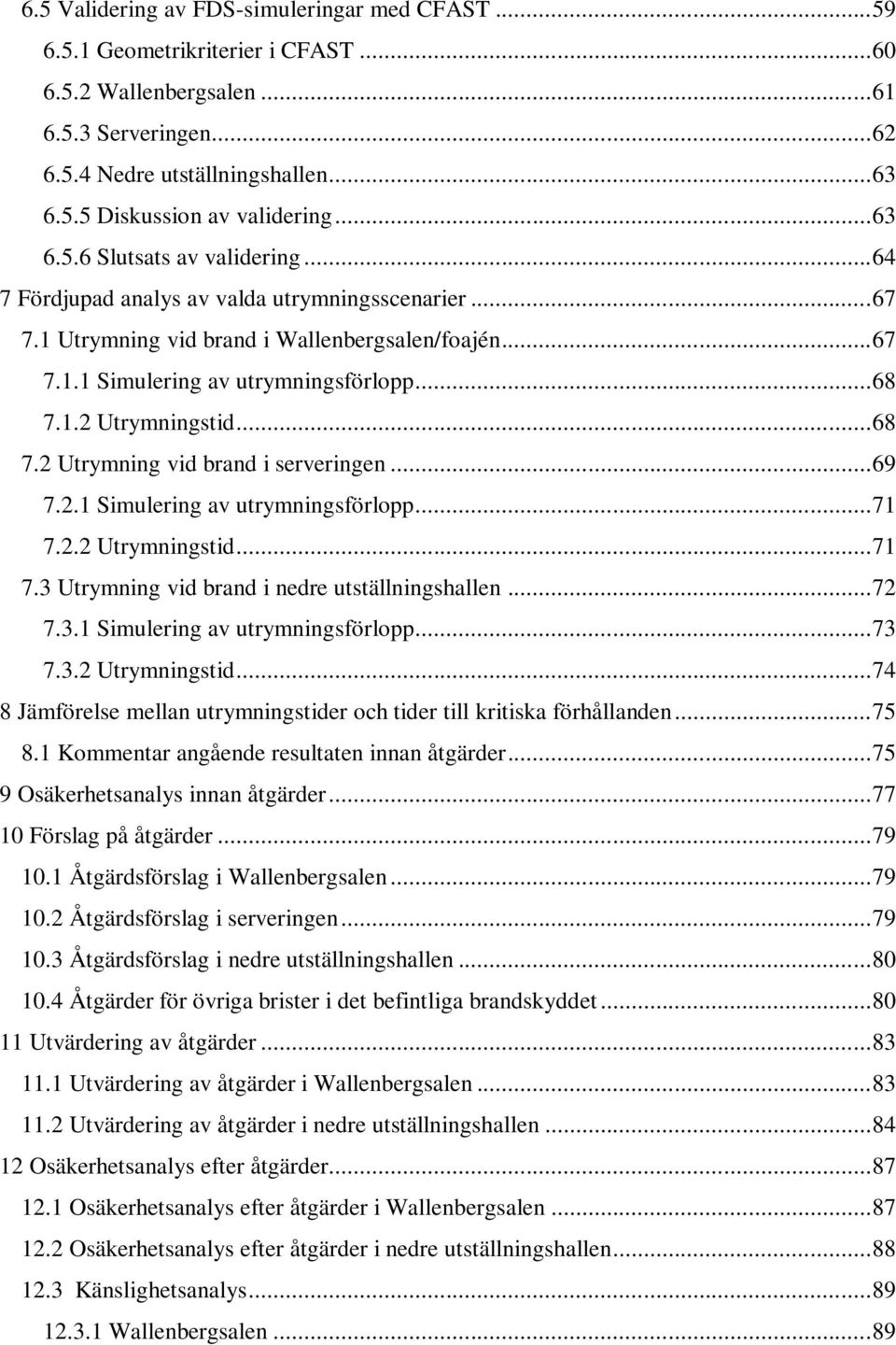 .. 68 7.2 Utrymning vid brand i serveringen... 69 7.2.1 Simulering av utrymningsförlopp... 71 7.2.2 Utrymningstid... 71 7.3 Utrymning vid brand i nedre utställningshallen... 72 7.3.1 Simulering av utrymningsförlopp... 73 7.