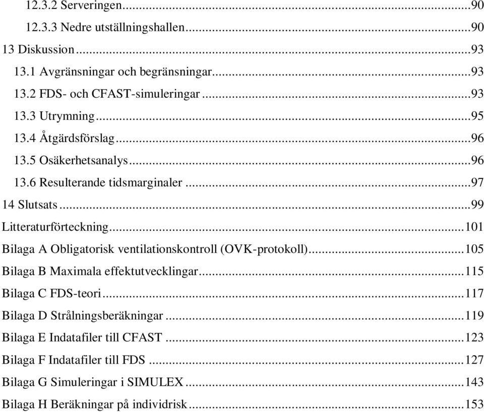 .. 101 Bilaga A Obligatorisk ventilationskontroll (OVK-protokoll)... 105 Bilaga B Maximala effektutvecklingar... 115 Bilaga C FDS-teori.