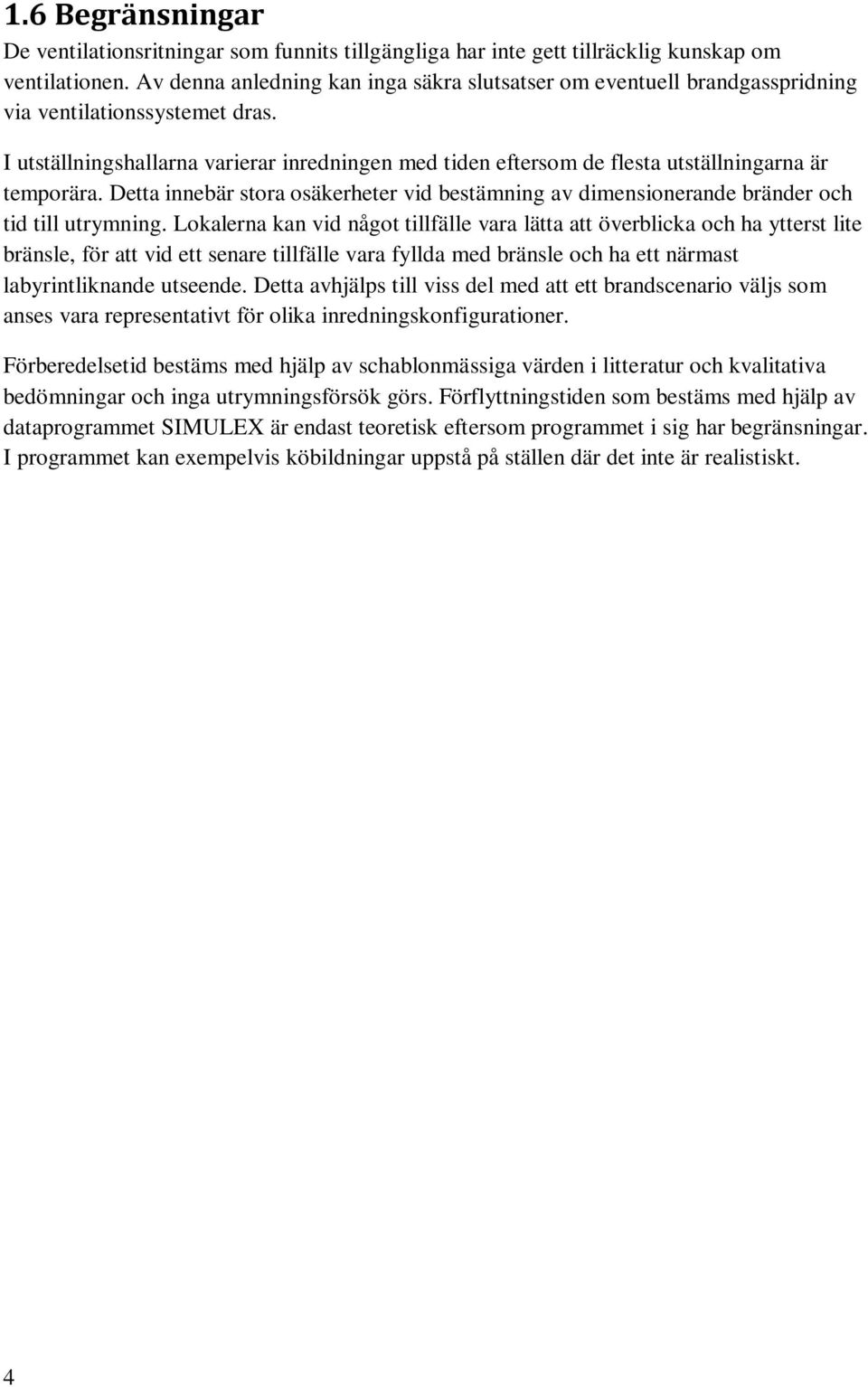 I utställningshallarna varierar inredningen med tiden eftersom de flesta utställningarna är temporära. Detta innebär stora osäkerheter vid bestämning av dimensionerande bränder och tid till utrymning.