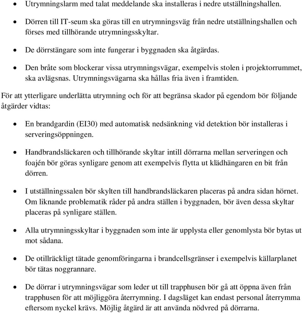 Den bråte som blockerar vissa utrymningsvägar, exempelvis stolen i projektorrummet, ska avlägsnas. Utrymningsvägarna ska hållas fria även i framtiden.