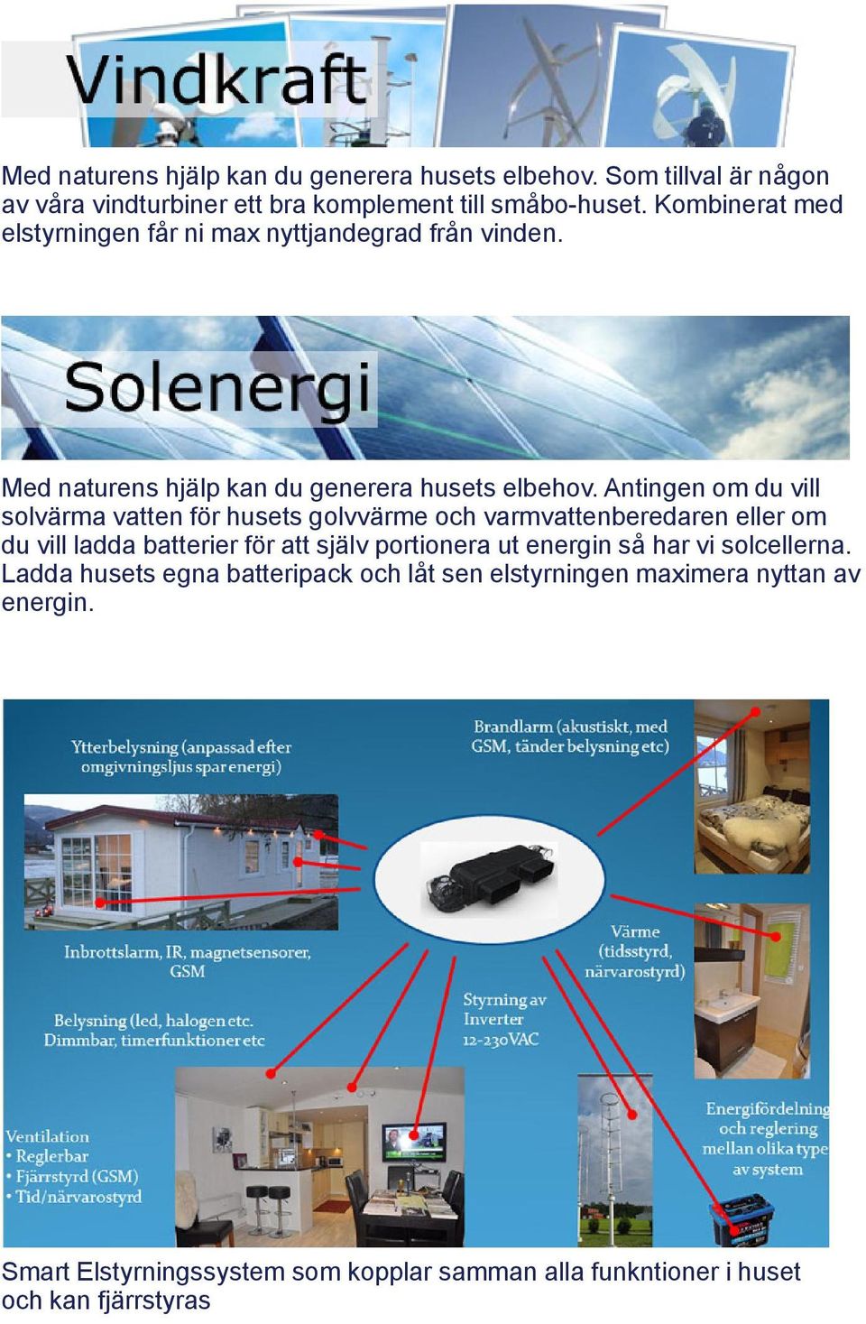 Antingen om du vill solvärma vatten för husets golvvärme och varmvattenberedaren eller om du vill ladda batterier för att själv portionera ut